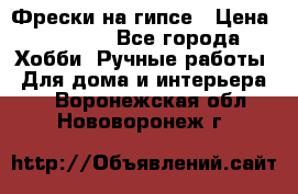 Фрески на гипсе › Цена ­ 1 500 - Все города Хобби. Ручные работы » Для дома и интерьера   . Воронежская обл.,Нововоронеж г.